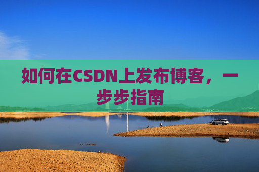 如何在CSDN上发布博客，一步步指南